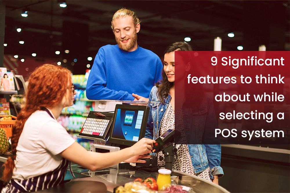 9 Significant features to think about while selecting a POS system